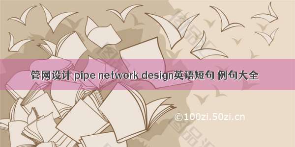 管网设计 pipe network design英语短句 例句大全