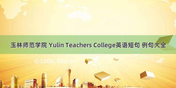 玉林师范学院 Yulin Teachers College英语短句 例句大全