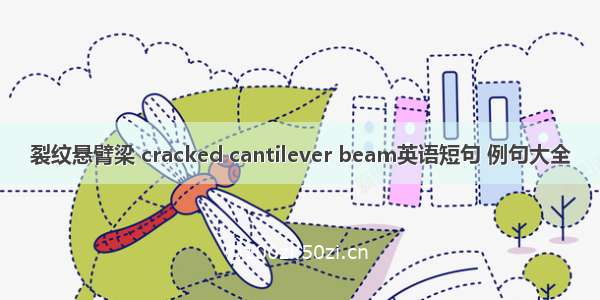 裂纹悬臂梁 cracked cantilever beam英语短句 例句大全