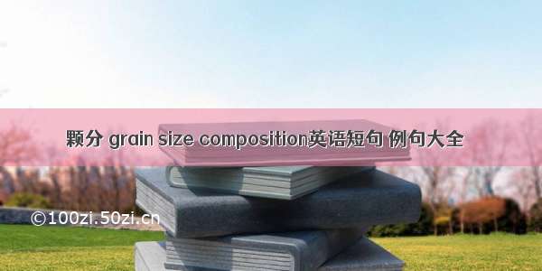 颗分 grain size composition英语短句 例句大全