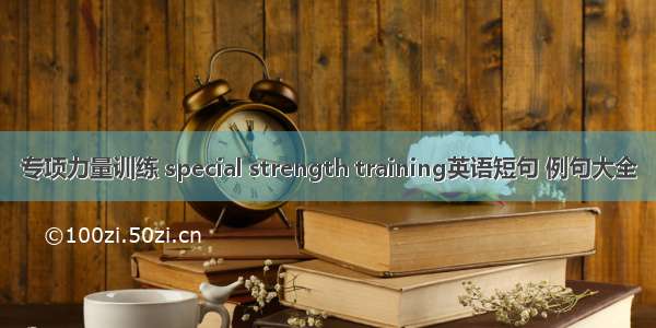 专项力量训练 special strength training英语短句 例句大全