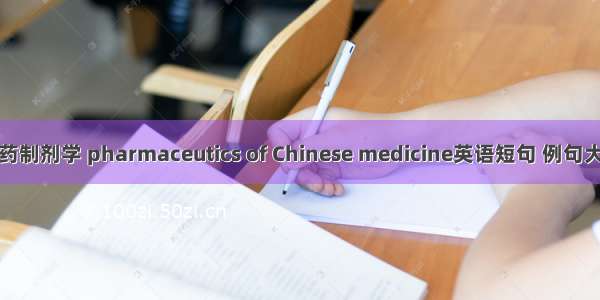 中药制剂学 pharmaceutics of Chinese medicine英语短句 例句大全