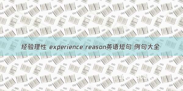 经验理性 experience reason英语短句 例句大全