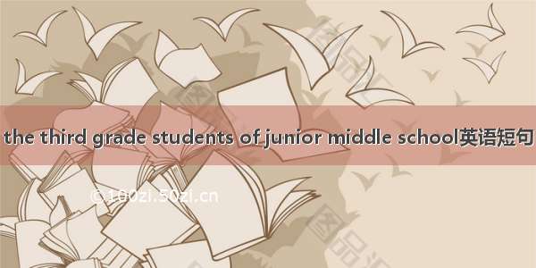 初三学生 the third grade students of junior middle school英语短句 例句大全