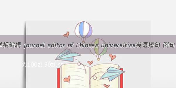 高校学报编辑 journal editor of Chinese universities英语短句 例句大全