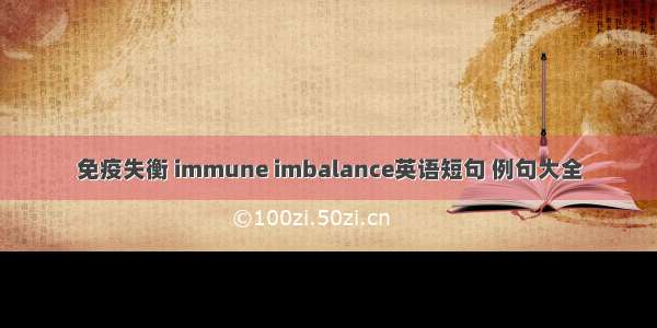 免疫失衡 immune imbalance英语短句 例句大全