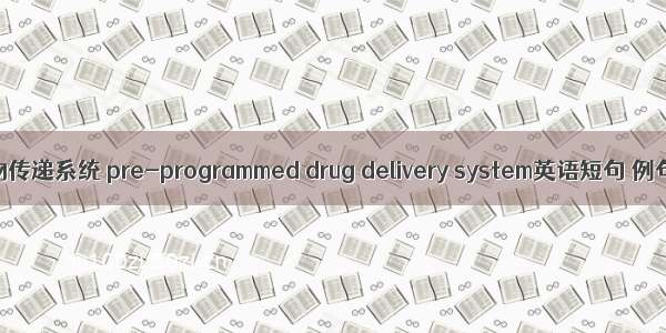 预设药物传递系统 pre-programmed drug delivery system英语短句 例句大全