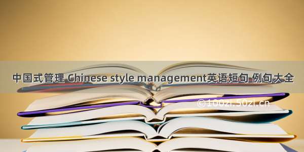 中国式管理 Chinese style management英语短句 例句大全