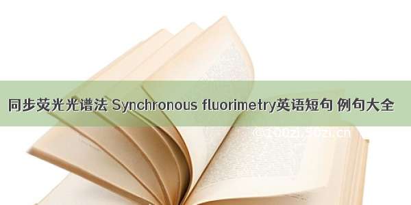 同步荧光光谱法 Synchronous fluorimetry英语短句 例句大全