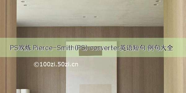 PS吹炼 Pierce-Smith(PS) converter英语短句 例句大全