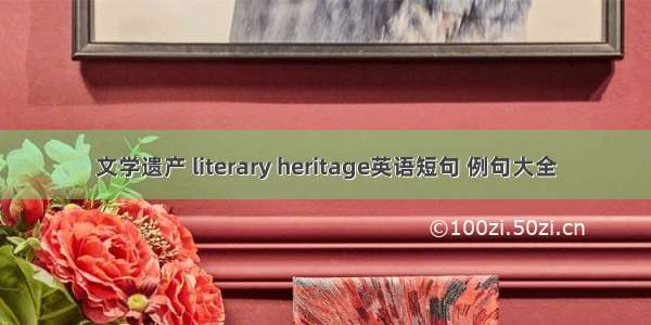 文学遗产 literary heritage英语短句 例句大全