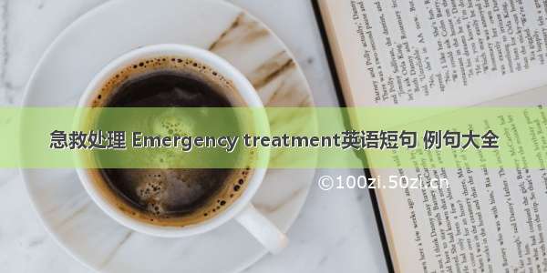 急救处理 Emergency treatment英语短句 例句大全