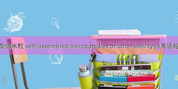 自组装核壳型纳米粒 self-assembled nanoparticles of core-shell type英语短句 例句大全