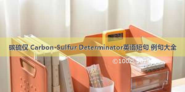 碳硫仅 Carbon-Sulfur Determinator英语短句 例句大全