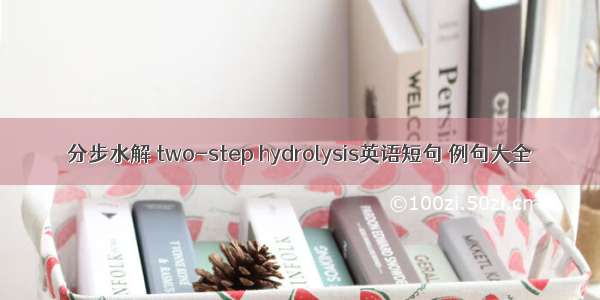 分步水解 two-step hydrolysis英语短句 例句大全