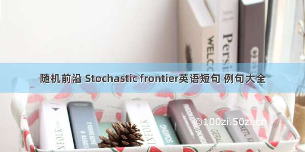 随机前沿 Stochastic frontier英语短句 例句大全