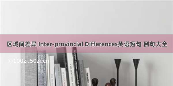 区域间差异 Inter-provincial Differences英语短句 例句大全