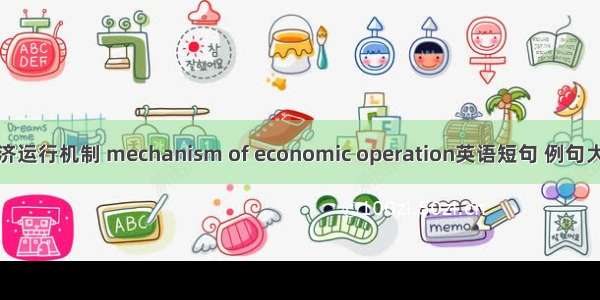 经济运行机制 mechanism of economic operation英语短句 例句大全
