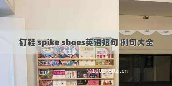 钉鞋 spike shoes英语短句 例句大全