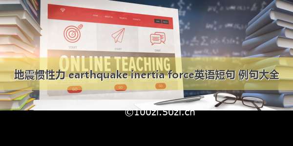 地震惯性力 earthquake inertia force英语短句 例句大全