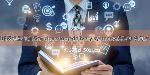 闭环反馈型传递系统 close-loop delivery system英语短句 例句大全