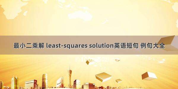 最小二乘解 least-squares solution英语短句 例句大全