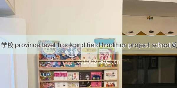 省级田径传统项目学校 province level track and field tradition project school英语短句 例句大全