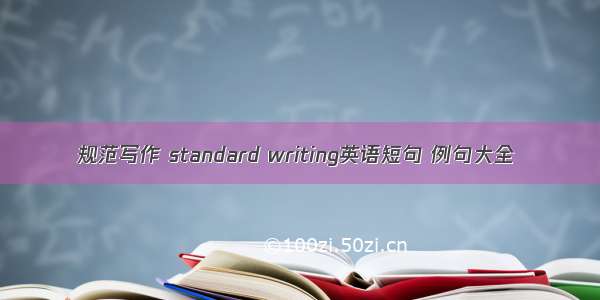 规范写作 standard writing英语短句 例句大全