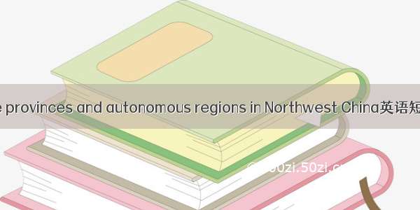 西北五省 five provinces and autonomous regions in Northwest China英语短句 例句大全