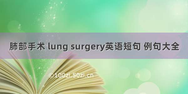 肺部手术 lung surgery英语短句 例句大全