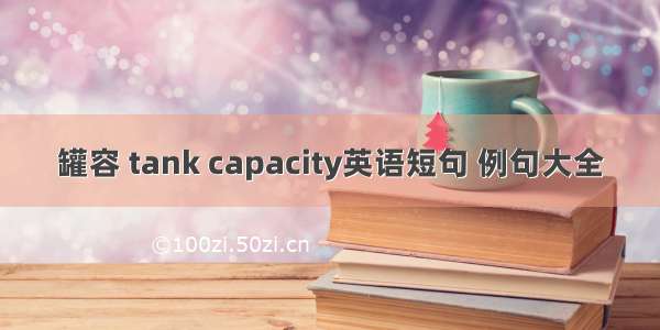 罐容 tank capacity英语短句 例句大全