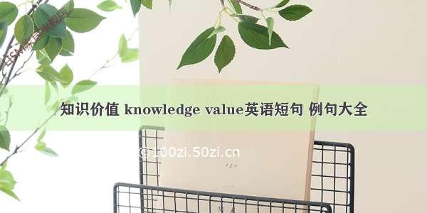 知识价值 knowledge value英语短句 例句大全