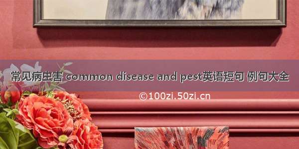 常见病虫害 common disease and pest英语短句 例句大全