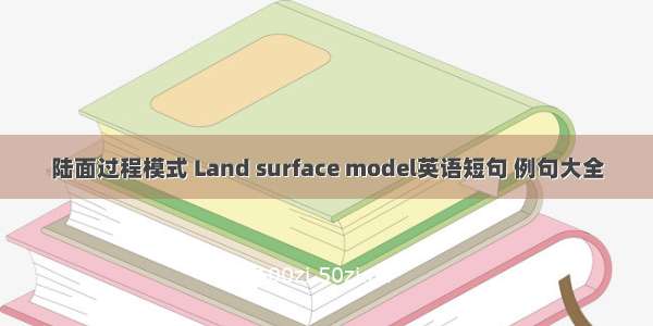 陆面过程模式 Land surface model英语短句 例句大全