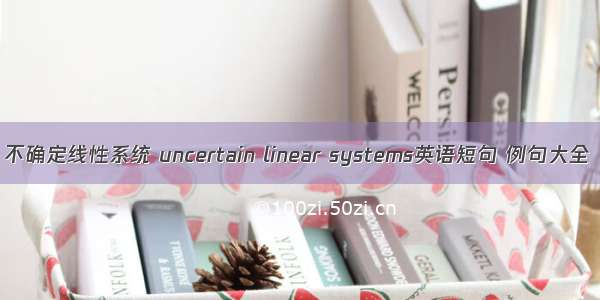 不确定线性系统 uncertain linear systems英语短句 例句大全