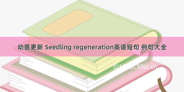 幼苗更新 Seedling regeneration英语短句 例句大全