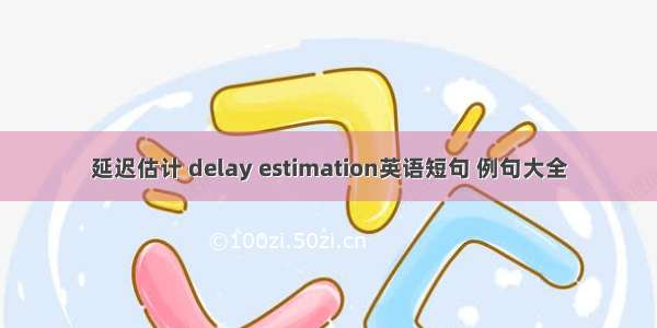 延迟估计 delay estimation英语短句 例句大全