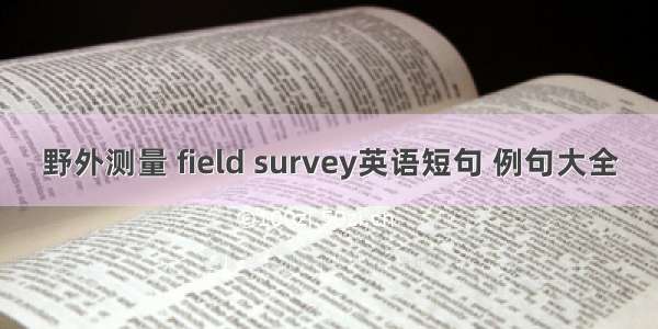 野外测量 field survey英语短句 例句大全