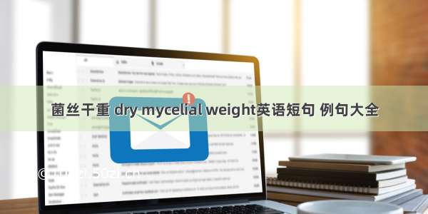 菌丝干重 dry mycelial weight英语短句 例句大全