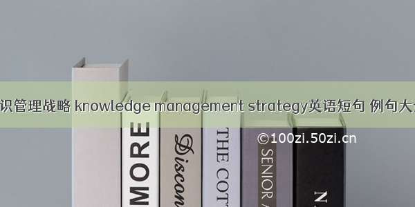 知识管理战略 knowledge management strategy英语短句 例句大全