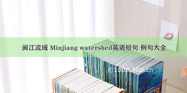 闽江流域 Minjiang watershed英语短句 例句大全