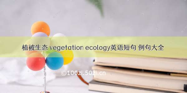 植被生态 vegetation ecology英语短句 例句大全