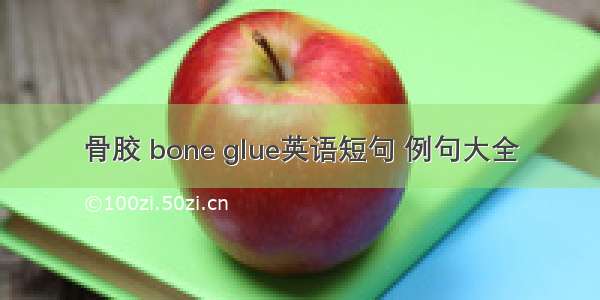 骨胶 bone glue英语短句 例句大全