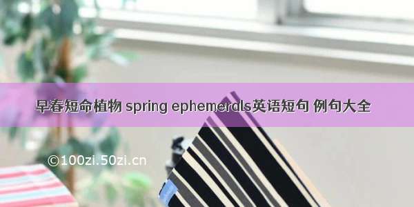 早春短命植物 spring ephemerals英语短句 例句大全