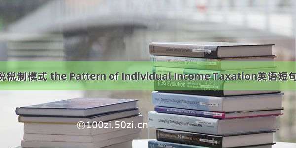 个人所得税税制模式 the Pattern of Individual Income Taxation英语短句 例句大全