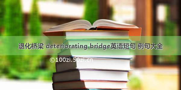 退化桥梁 deteriorating bridge英语短句 例句大全