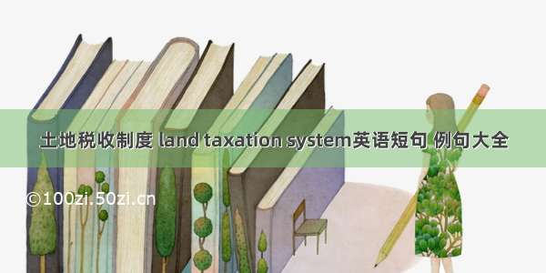 土地税收制度 land taxation system英语短句 例句大全