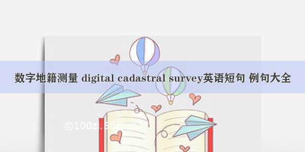 数字地籍测量 digital cadastral survey英语短句 例句大全