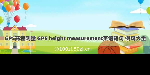 GPS高程测量 GPS height measurement英语短句 例句大全