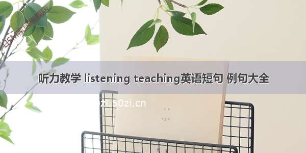 听力教学 listening teaching英语短句 例句大全